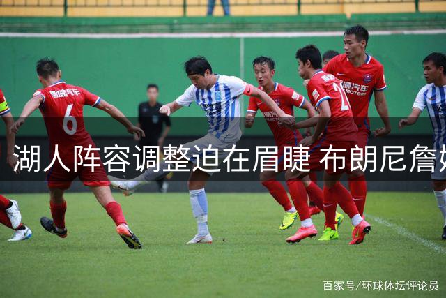 湖人阵容调整迫在眉睫 布朗尼詹姆斯面临关键赛季